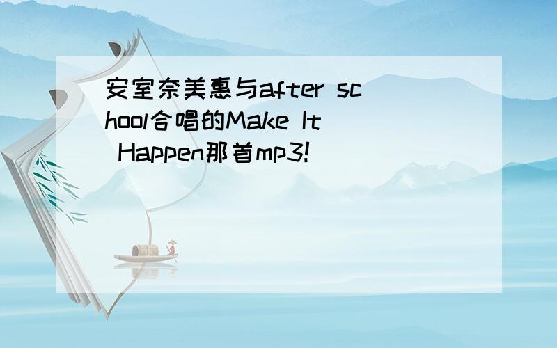 安室奈美惠与after school合唱的Make It Happen那首mp3!