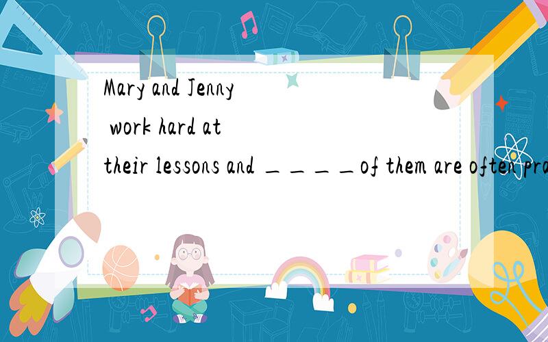 Mary and Jenny work hard at their lessons and ____of them are often praised by their teachersa two b the two c the twos d neither