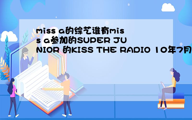 miss a的综艺谁有miss a参加的SUPER JUNIOR 的KISS THE RADIO 10年7月16号的全场中字的视频啊,