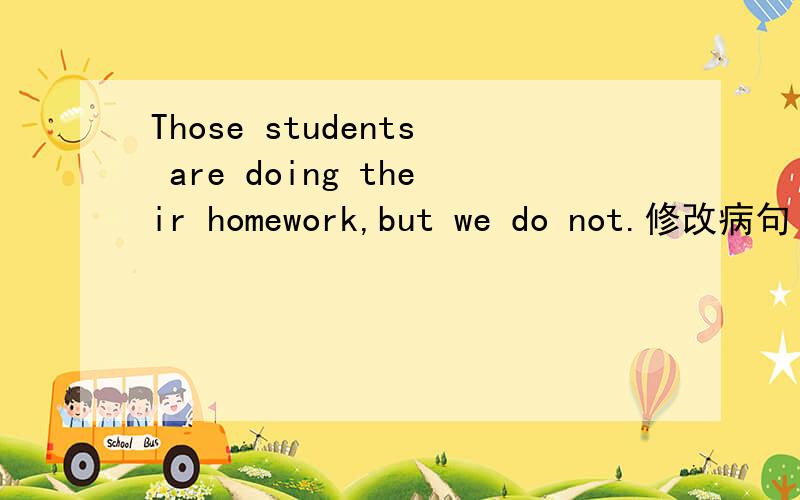 Those students are doing their homework,but we do not.修改病句