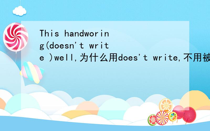 This handworing(doesn't write )well,为什么用does't write,不用被动