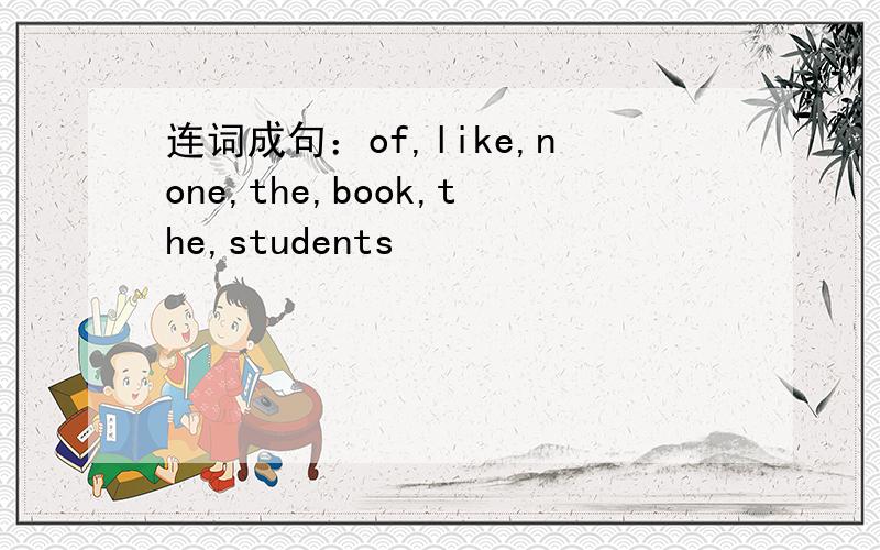 连词成句：of,like,none,the,book,the,students