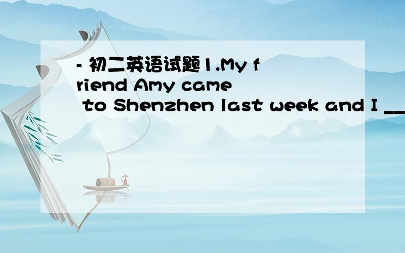 - 初二英语试题1.My friend Amy came to Shenzhen last week and I ___ ___ _____ _____ (充当导游).2.What ____ ___ ____ ___ (导致你认为) that I did that?I didn’t do it.3.Don’t wear dark-coloured shirts in summer.They ___ ___ _____ (吸