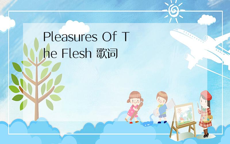 Pleasures Of The Flesh 歌词
