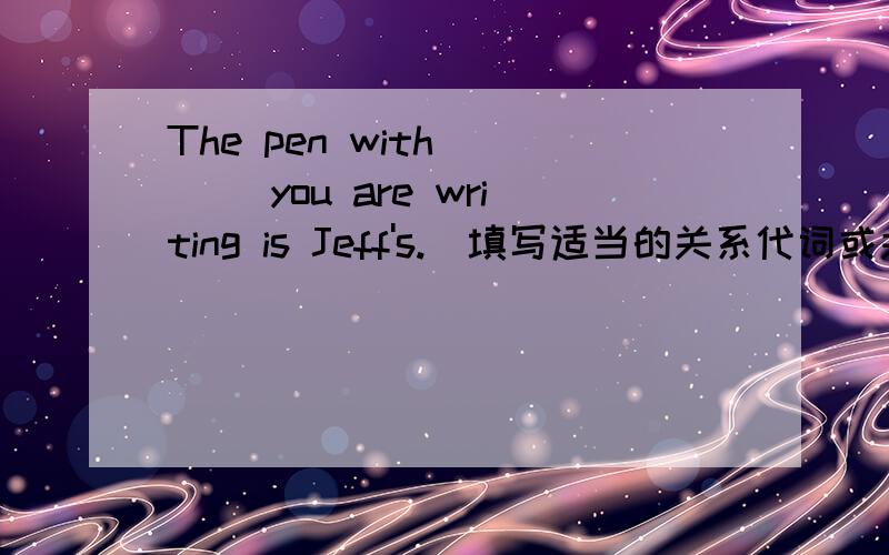 The pen with ___ you are writing is Jeff's.（填写适当的关系代词或关系副词）