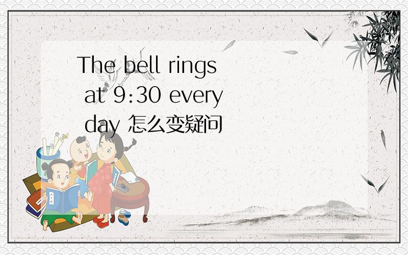 The bell rings at 9:30 every day 怎么变疑问