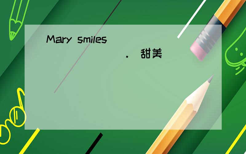 Mary smiles__________.(甜美）