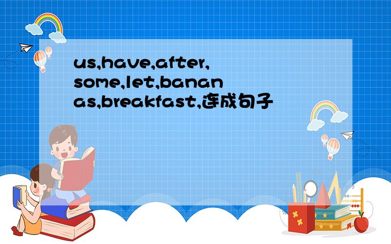 us,have,after,some,let,bananas,breakfast,连成句子