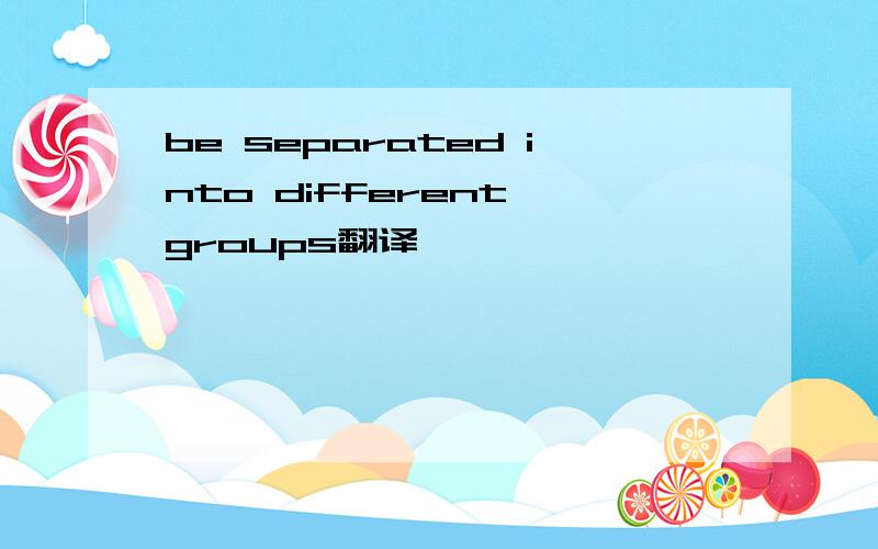 be separated into different groups翻译