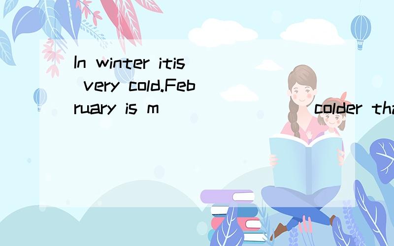 In winter itis very cold.February is m________ colder than January.