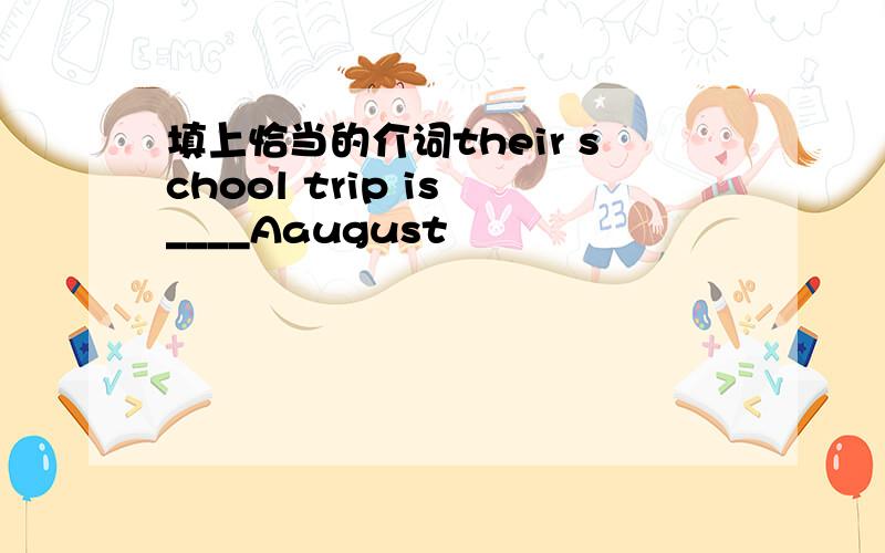 填上恰当的介词their school trip is ____Aaugust