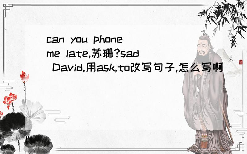 can you phone me late,苏珊?sad David.用ask,to改写句子,怎么写啊