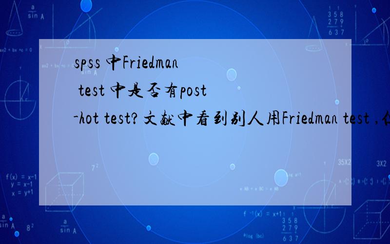 spss 中Friedman test 中是否有post-hot test?文献中看到别人用Friedman test ,但又有post-hot test,文献中为（A：p