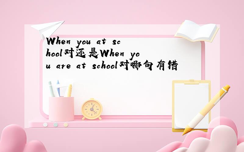 When you at school对还是When you are at school对哪句有错