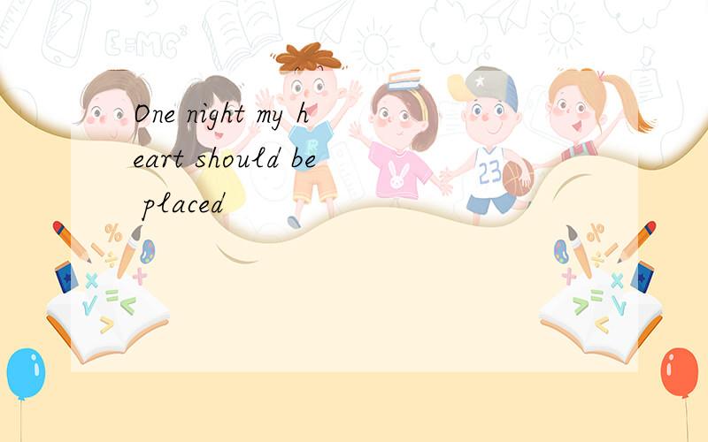 One night my heart should be placed