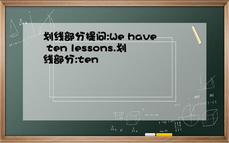 划线部分提问:We have ten lessons.划线部分:ten