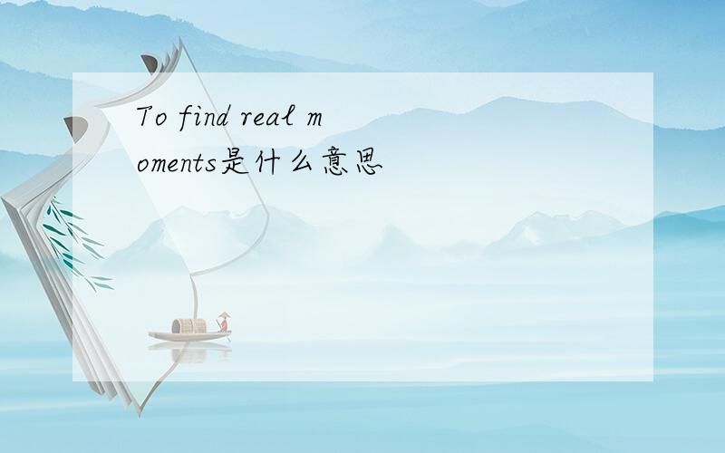 To find real moments是什么意思