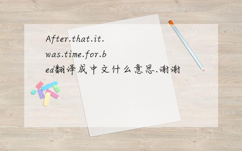 After.that.it.was.time.for.bed翻译成中文什么意思.谢谢