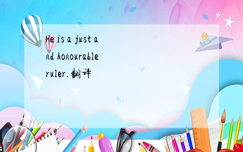 He is a just and honourable ruler.翻译