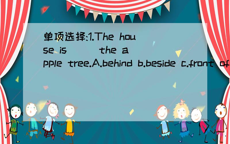 单项选择:1.The house is () the apple tree.A.behind b.beside c.front of2.() to join us in the game.A.can you like b.would you like c.do you3.I am going to the parl,but it is now() dark .a.getting b.get c.getsI am very interested () the spaceship.a