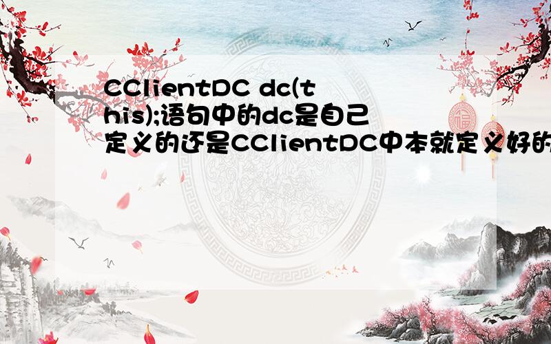 CClientDC dc(this);语句中的dc是自己定义的还是CClientDC中本就定义好的成员函数?