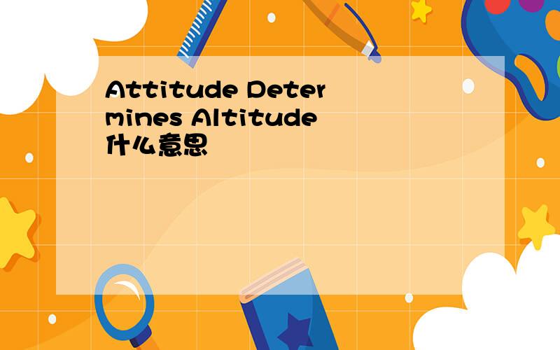 Attitude Determines Altitude什么意思