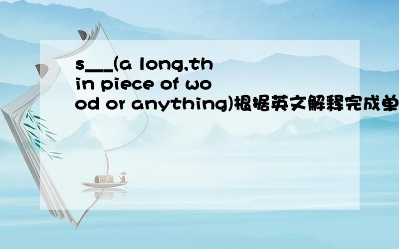 s___(a long,thin piece of wood or anything)根据英文解释完成单词拼写