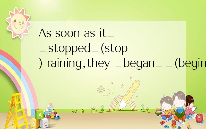 As soon as it__stopped_(stop) raining,they _began__(begin) working again.为什么要用过去式?如题...