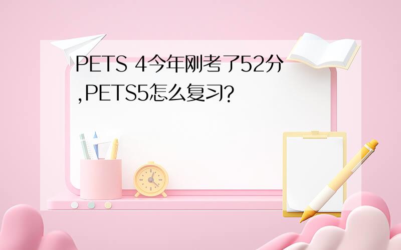 PETS 4今年刚考了52分,PETS5怎么复习?