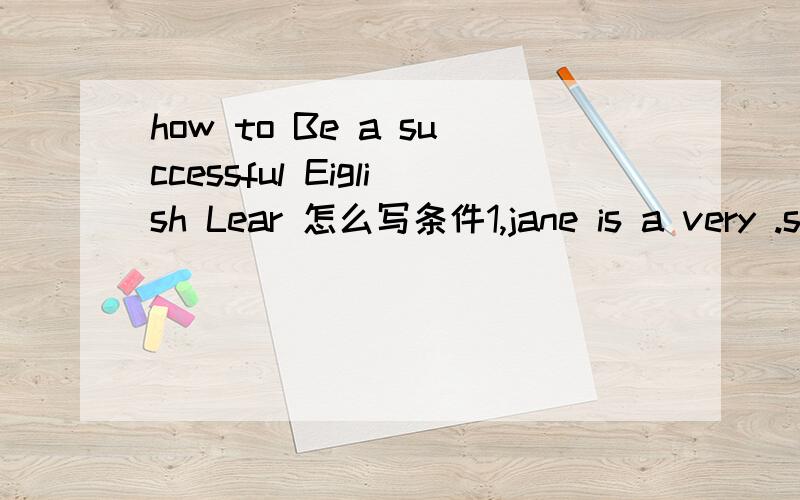 how to Be a successful Eiglish Lear 怎么写条件1,jane is a very .she wants to improve her reading speed 2,Li ming wants to improve his listeningjine is a vary slow reader