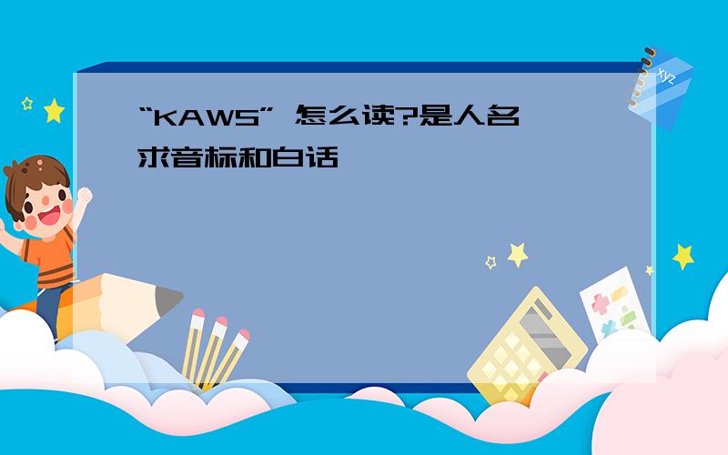 “KAWS” 怎么读?是人名求音标和白话