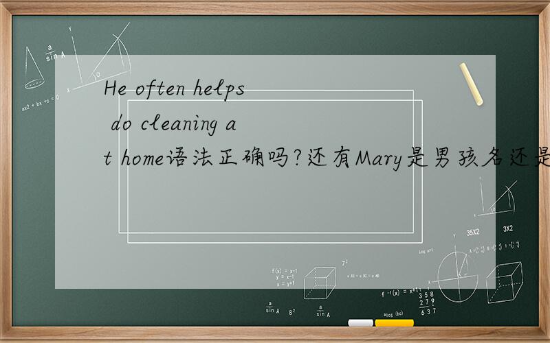 He often helps do cleaning at home语法正确吗?还有Mary是男孩名还是女孩名?super mary还是男的呢