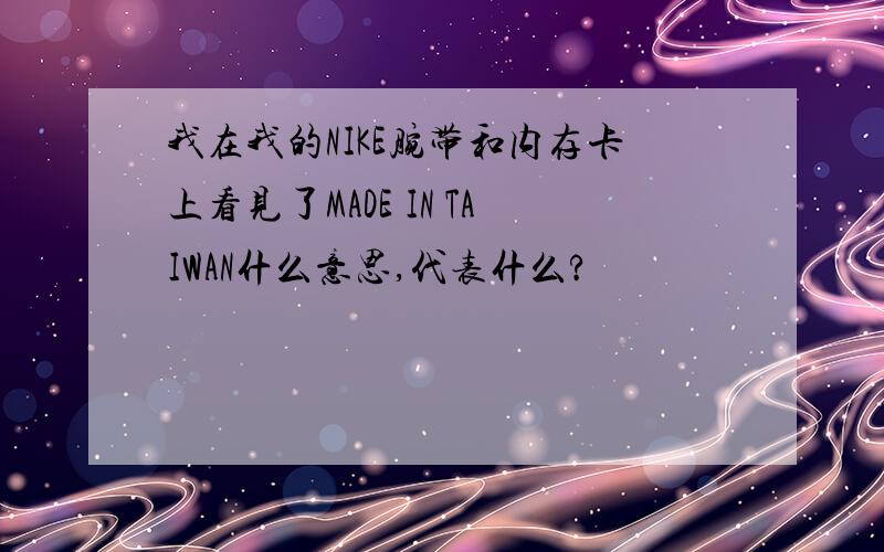 我在我的NIKE腕带和内存卡上看见了MADE IN TAIWAN什么意思,代表什么?