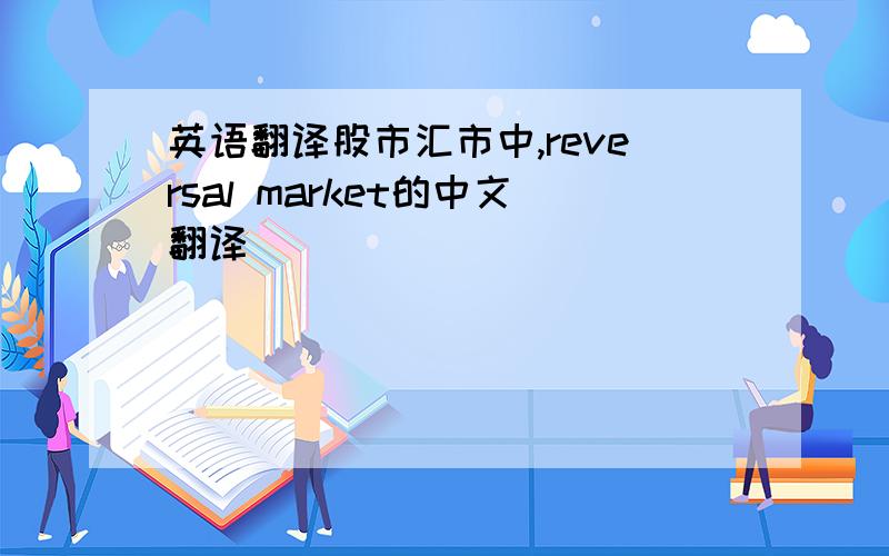英语翻译股市汇市中,reversal market的中文翻译