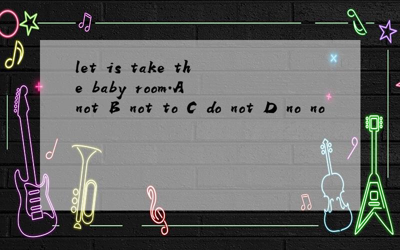 let is take the baby room.A not B not to C do not D no no