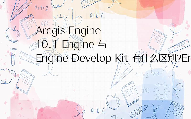 Arcgis Engine 10.1 Engine 与 Engine Develop Kit 有什么区别?Engine 为2.72G Engine Develop Kit 为2.73G