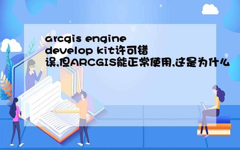 arcgis engine develop kit许可错误,但ARCGIS能正常使用,这是为什么