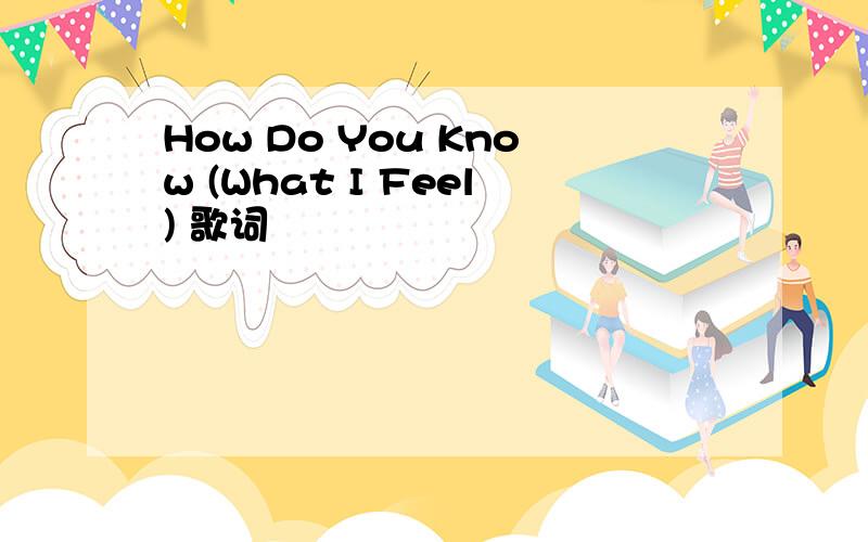 How Do You Know (What I Feel) 歌词