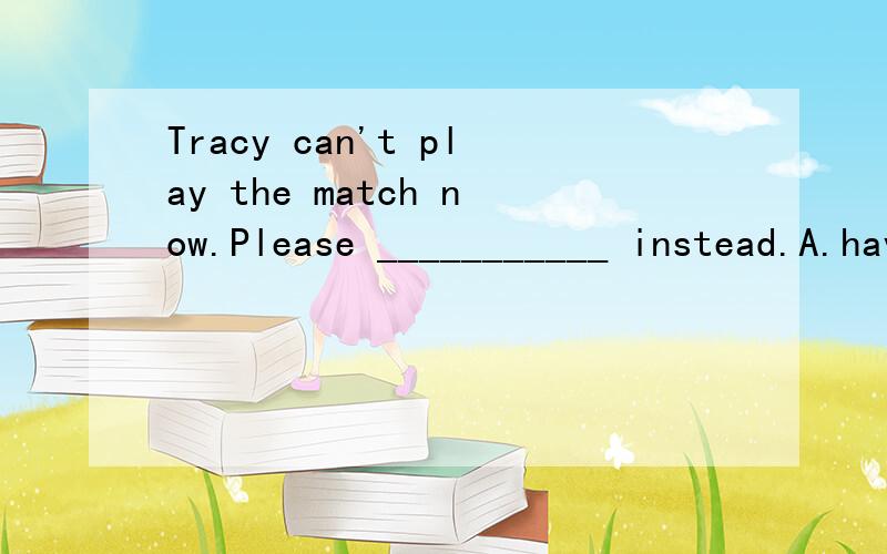 Tracy can't play the match now.Please ___________ instead.A.have Lily do it B.have Lily to do it C.make Lily to do it D.let Lily to do it 并分析考察的知识点,