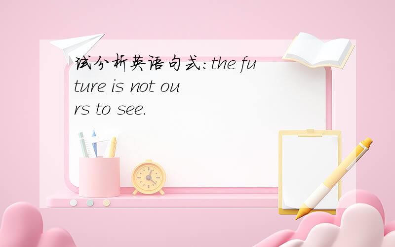 试分析英语句式：the future is not ours to see.