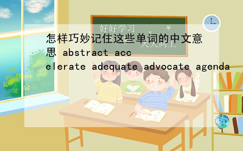 怎样巧妙记住这些单词的中文意思 abstract accelerate adequate advocate agenda