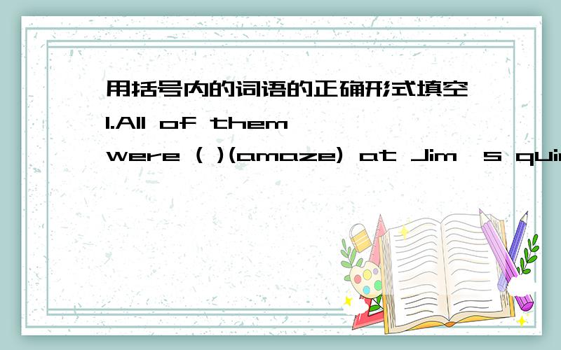 用括号内的词语的正确形式填空1.All of them were ( )(amaze) at Jim's quick ( )(decide).2.Lei Feng will always live in our hearts though he has been ( )(die) for more than forty years.3.This dictionary is very ( )(help) for students to lea