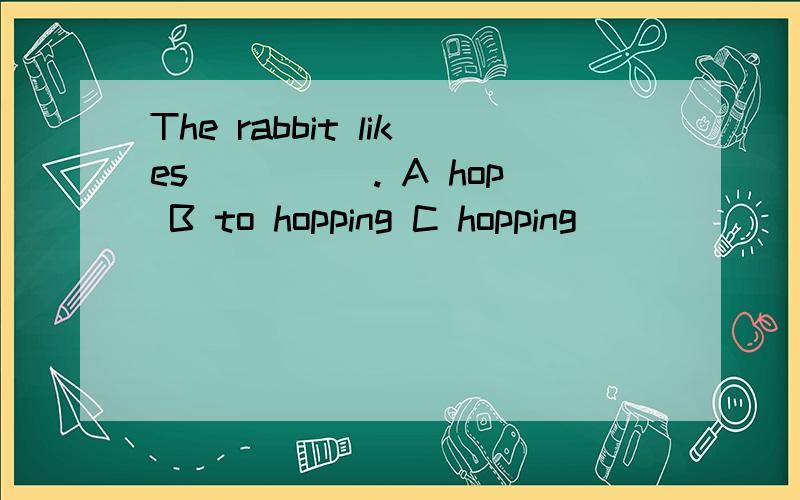 The rabbit likes_____. A hop B to hopping C hopping