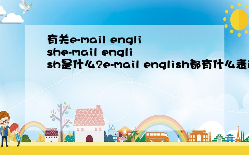 有关e-mail englishe-mail english是什么?e-mail english都有什么表达词汇?例如：by the way=btwe-mail english能表达什么表情?例如：微笑=：）