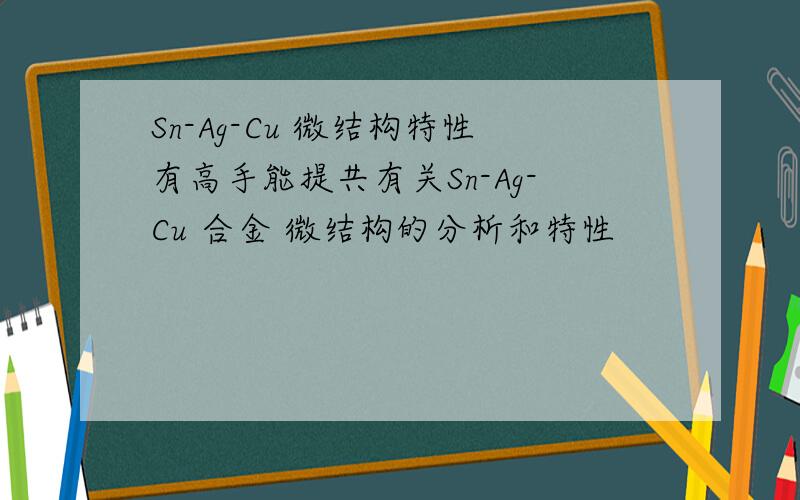 Sn-Ag-Cu 微结构特性有高手能提共有关Sn-Ag-Cu 合金 微结构的分析和特性