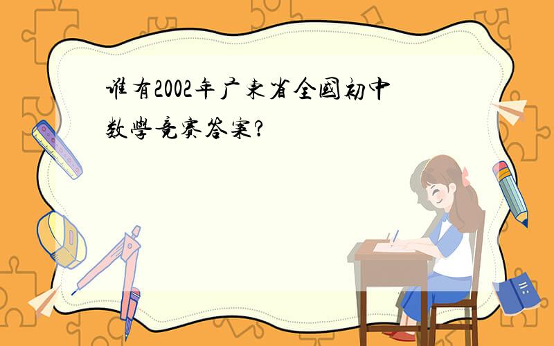 谁有2002年广东省全国初中数学竞赛答案?