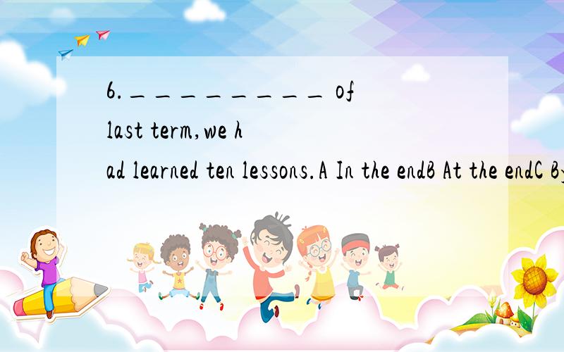 6.________ of last term,we had learned ten lessons.A In the endB At the endC By the endD On the end请翻译选项A B C D 2.不是 A B D.3.翻译原来句子.