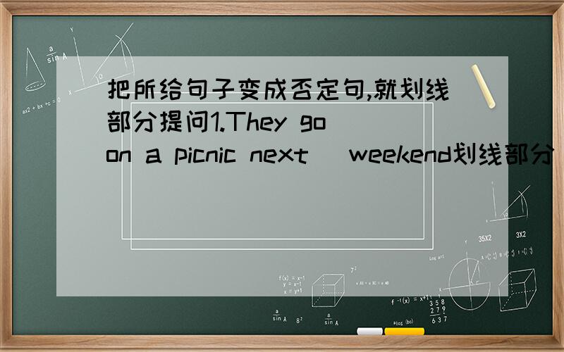 把所给句子变成否定句,就划线部分提问1.They go on a picnic next （weekend划线部分）.2.I return to Shenzhen（ by train划线部分） next Sunday.