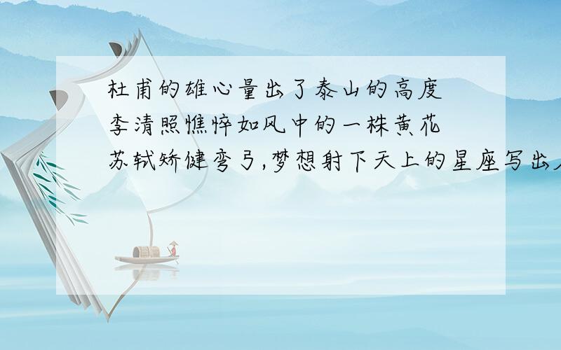 杜甫的雄心量出了泰山的高度 李清照憔悴如风中的一株黄花 苏轼矫健弯弓,梦想射下天上的星座写出名句