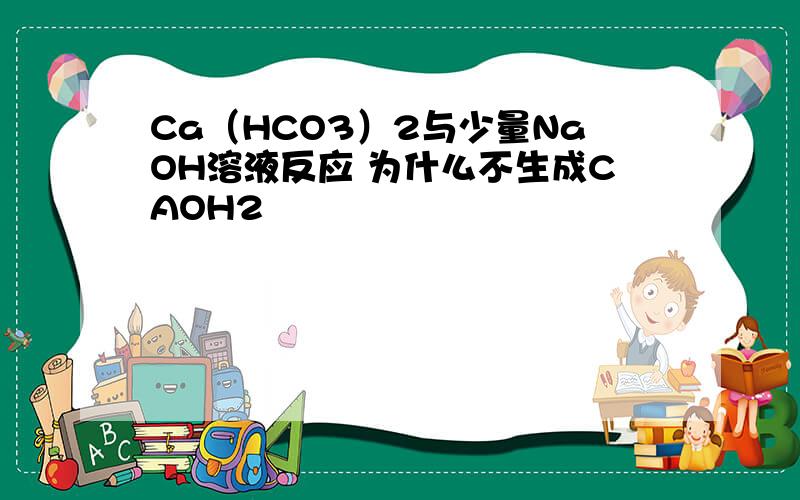 Ca（HCO3）2与少量NaOH溶液反应 为什么不生成CAOH2
